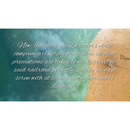 Company Token - Joshua A. Norton - Famous Quotes Laminated POSTER PRINT 24x20 - Now, therefore, the Directors of the company are hereby ordered to see that precautions are taken to make travel on said railroad perfe