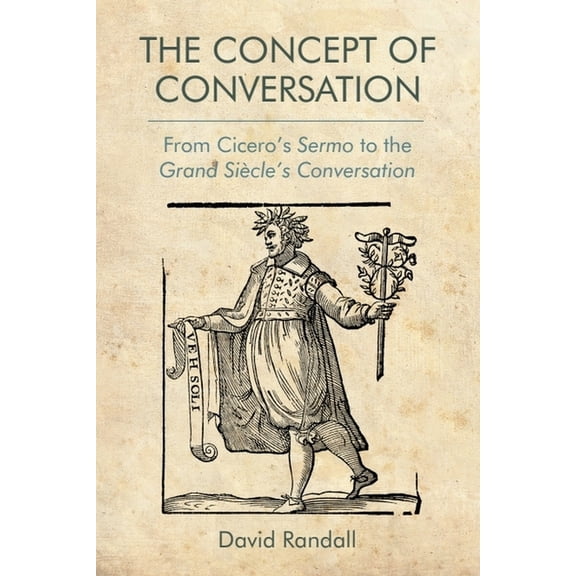 The Concept of Conversation: From Cicero's Sermo to the Grand Siècle's Conversation, (Paperback)