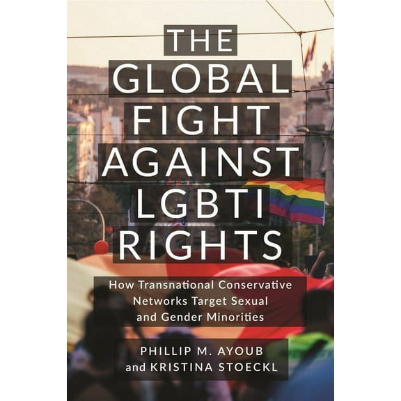 Lgbtq Politics The Global Fight Against Lgbti Rights: How Transnational Conservative Networks Target Sexual and Gender Minorities, (Hardcover)