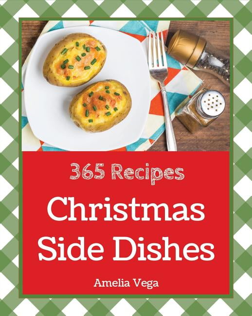 Christmas Side Dishes 365: Enjoy 365 Days with Amazing Christmas Side Dish Recipes in Your Own ...