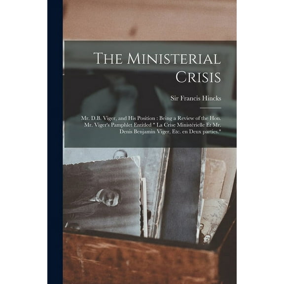 The Ministerial Crisis: Mr. D.B. Viger, and His Position [microform]: Being a Review of the Hon. Mr. Viger's Pamphlet En, (Paperback)