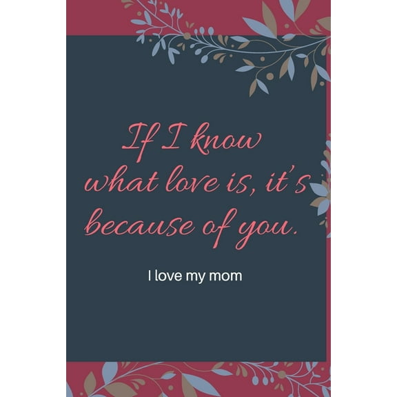 If I know what love is, it's because of you.: i love my mom, (Paperback)