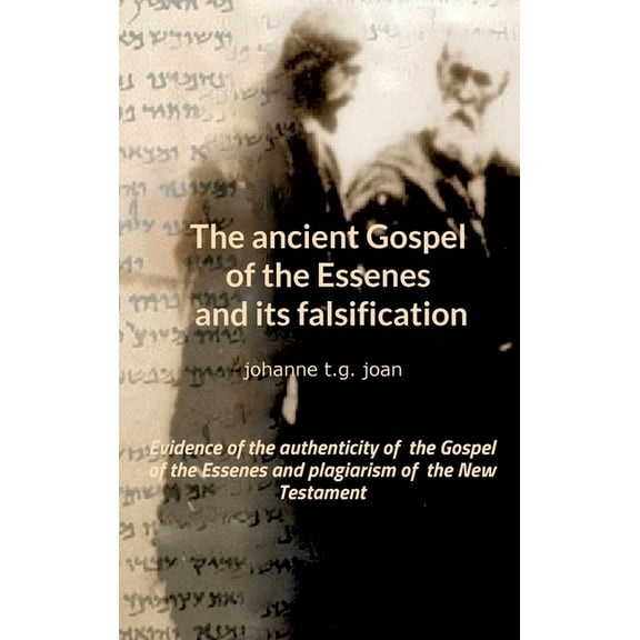 The ancient Gospel of the Essenes and its falsification: Evidence of the authenticity of the Gospel of the Essenes and p, (Hardcover)