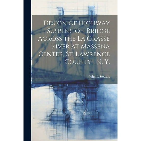 Design of Highway Suspension Bridge Across the La Grasse River at Massena Center, St. Lawrence County, N. Y. (Paperback)