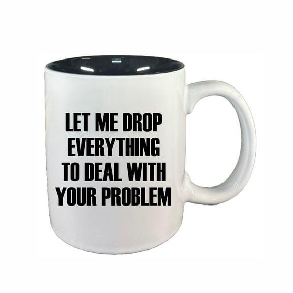 Funny Coffee Mugs, Drop Everything Deal With Your Problem 11oz Ceramic Coffee Cup Teacup with Handle, Birthday Gifts
