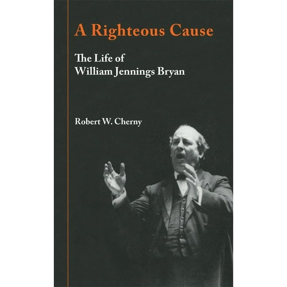 A Righteous Cause: The Life of William Jennings Bryan, (Paperback)