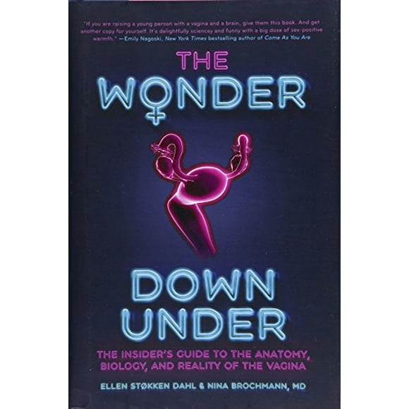 The Wonder Down Under: The Insider's Guide to the Anatomy, Biology, and Reality of the Vagina