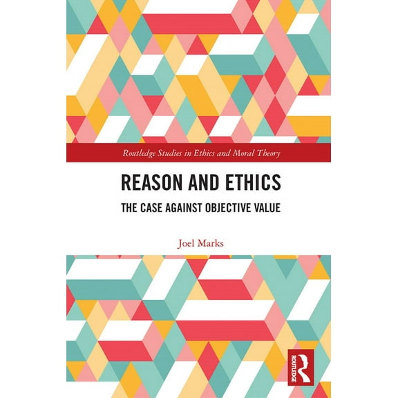 Routledge Studies in Ethics and Moral Th Reason and Ethics: The Case Against Objective Value, (Paperback)