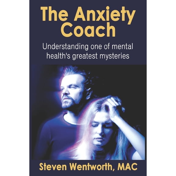 The Anxiety Coach: Understanding one of mental health's greatest mysteries (Paperback) by Steven Wentworth