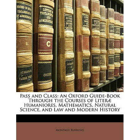 Pass and Class : An Oxford Guide-Book Through the Courses of Literae Humaniores, Mathematics, Natural Science, and Law and Modern History -  Montague Burrows