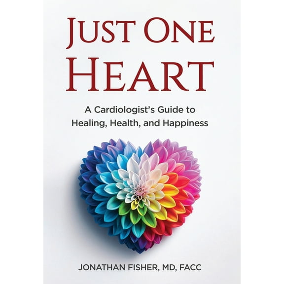 Just One Heart: A Cardiologist's Guide to Healing, Health, and Happiness, (Hardcover)