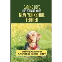 Caring Love For You And Your New Yorkshire Terrier: Training Guide For A Yorkshire Terrier Puppy: Step By Step Guide To Training Your Yorkie Puppy (Paperback)