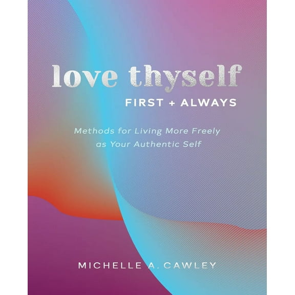 Love Thyself, First Always: Methods for Living More Freely as Your Authentic Self, (Paperback)