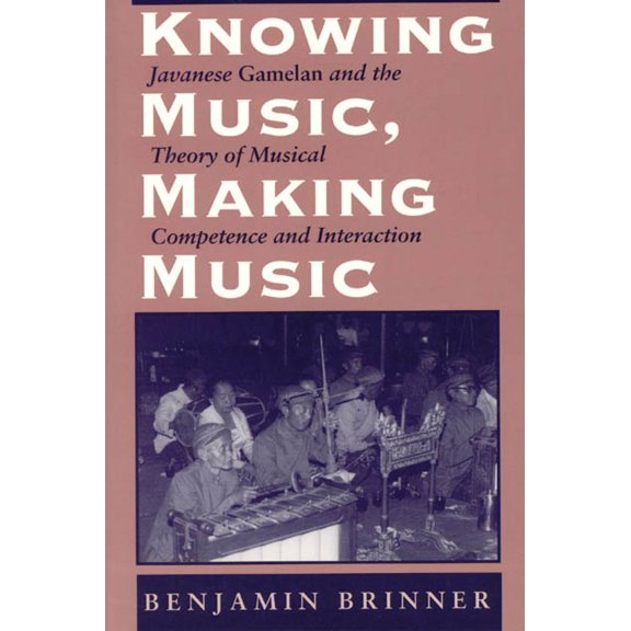 Chicago Studies in Ethnomusicology: Knowing Music, Making Music : Javanese Gamelan and the Theory of Musical Competence and Interaction (Hardcover)