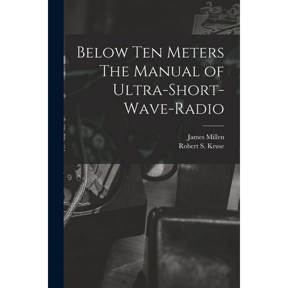 Below Ten Meters The Manual of Ultra-Short-Wave-Radio, (Paperback)