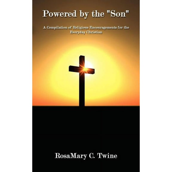 Powered by the Son: A Compilation of Religious Encouragements for the Everyday Christian (Paperback)