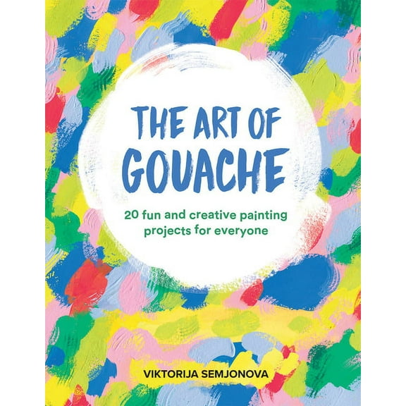 The Art of Gouache : 20 Fun and Creative Painting Projects for Everyone (Paperback)