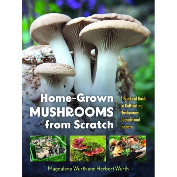 Home-Grown Mushrooms from Scratch: A Practical Guide to Cultivating Mushrooms Outside and Indoors, (Paperback)