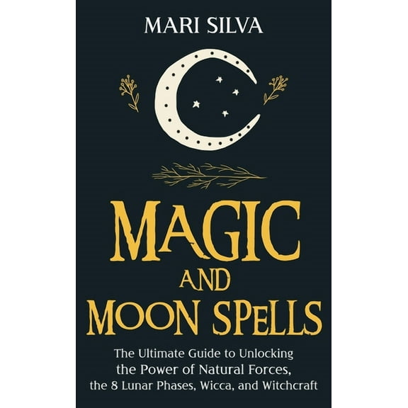 Magic and Moon Spells: The Ultimate Guide to Unlocking the Power of Natural Forces, the 8 Lunar Phases, Wicca, and Witch, (Hardcover)
