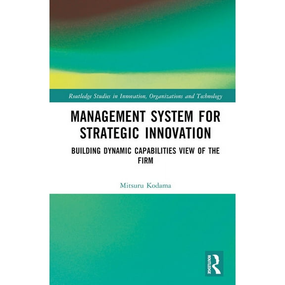 Routledge Studies in Innovation, Organiz Management System for Strategic Innovation: Building Dynamic Capabilities View of the Firm, (Hardcover)
