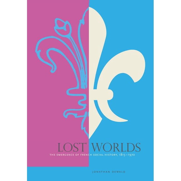 Lost Worlds: The Emergence of French Social History, 1815-1970, (Paperback)