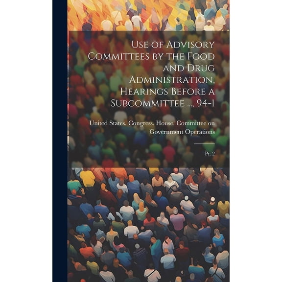 Use of Advisory Committees by the Food and Drug Administration, Hearings Before a Subcommittee ..., 94-1: Pt. 2 (Hardcover)