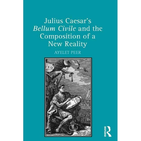Julius Caesar's Bellum Civile and the Composition of a New Reality, (Hardcover)