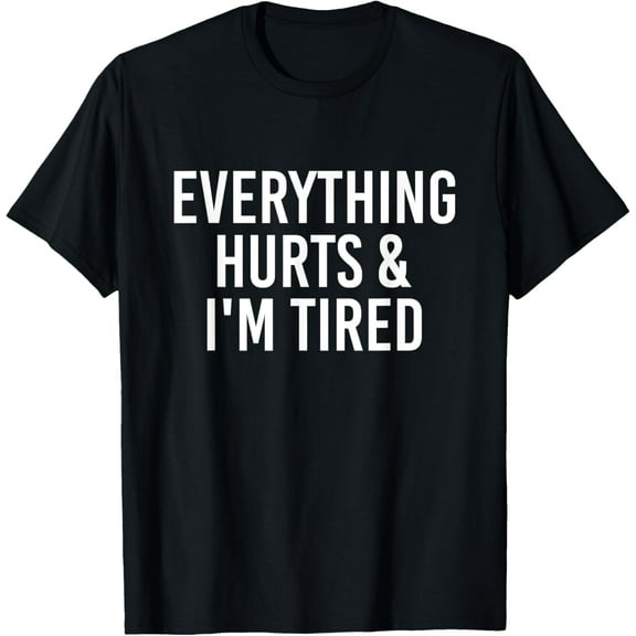 Everything Hurts & I'm Tired Funny T-Shirt