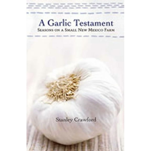 A Garlic Testament: Seasons on a Small New Mexico Farm, (Paperback)