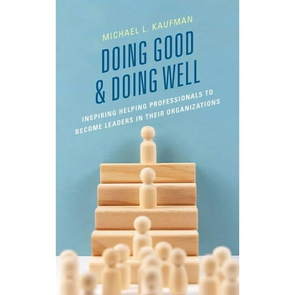 Doing Good and Doing Well: Inspiring Helping Professionals to Become Leaders in Their Organizations, (Paperback)