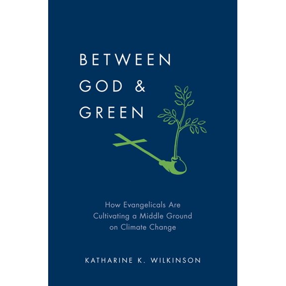 Between God & Green: How Evangelicals Are Cultivating a Middle Ground on Climate Change, (Hardcover)