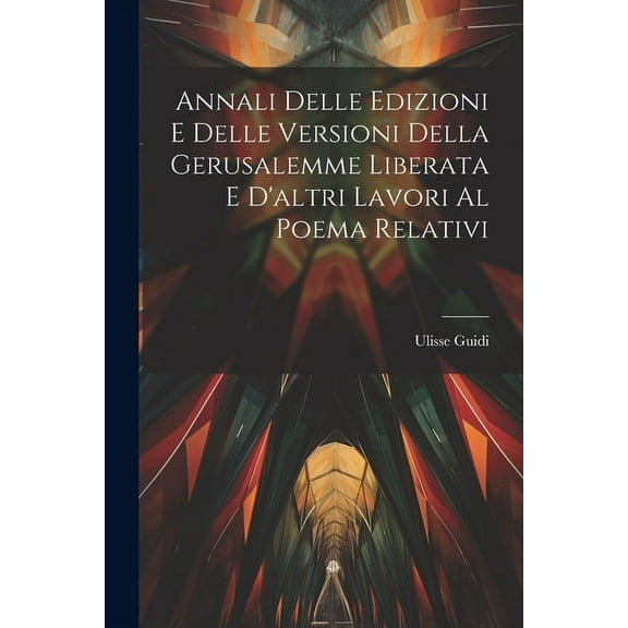 Annali Delle Edizioni E Delle Versioni Della Gerusalemme Liberata E D'altri Lavori Al Poema Relativi (Paperback)