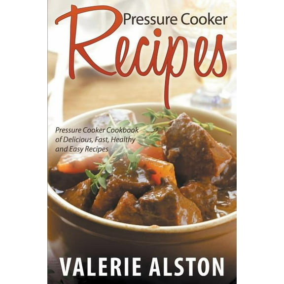 Pressure Cooker Recipes: Pressure Cooker Cookbook of Delicious, Fast, Healthy and Easy Recipes, (Paperback)