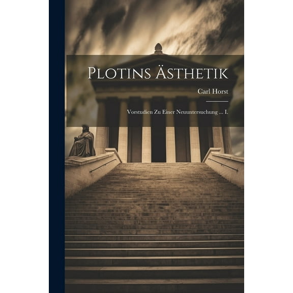 Plotins Ästhetik: Vorstudien Zu Einer Neuuntersuchung ... I. (Paperback)