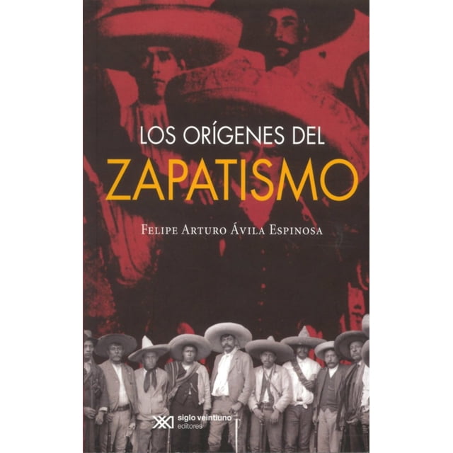 LOS ORIGENES DEL ZAPATISMO SIGLO XXI EDITORES FELIPE ARTURO AVILA ESPINOSA