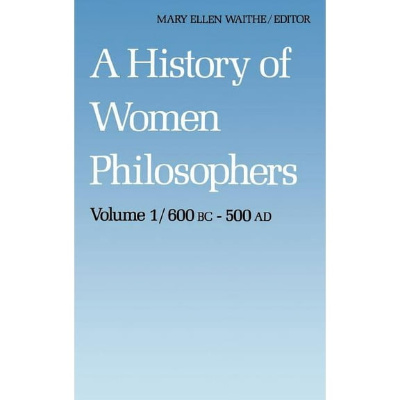 History of Women Philosophers A History of Women Philosophers: Ancient Women Philosophers 600 B.C. -- 500 A.D., Book 1, (Hardcover)