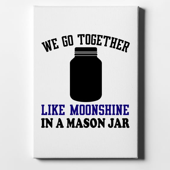 We Go Together Like Moonshine in a Mason Jar - 11" x 14" - Decorative Canvas Wall Art - White Edge - 5/8" Gallery Wrapped
