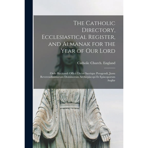 The Catholic Directory, Ecclesiastical Register, and Almanak for the Year of Our Lord : Ordo Recitandi Officii Divini Sacrique Peragendi, Jussu Reverendissimorum Dominorum Archiepiscopi Et Episcoporum Angliæ (Paperback)