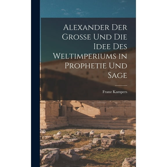 Alexander Der Grosse Und Die Idee Des Weltimperiums in Prophetie Und Sage (Hardcover)
