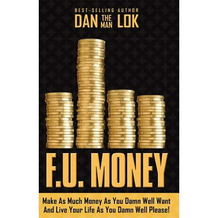 F.U. Money : Make as Much Money as You Damn Well Want and Live Your Life as You Damn Well (Best Places To Live For Your Money)