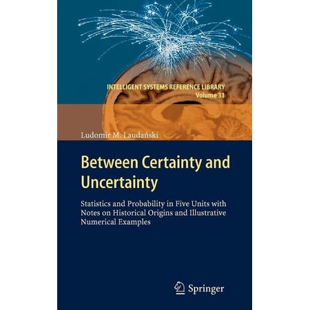 Intelligent Systems Reference Library Between Certainty and Uncertainty: Statistics and Probability in Five Units with Notes on Historical Origins and Illustr Book 31 (Hardcover)