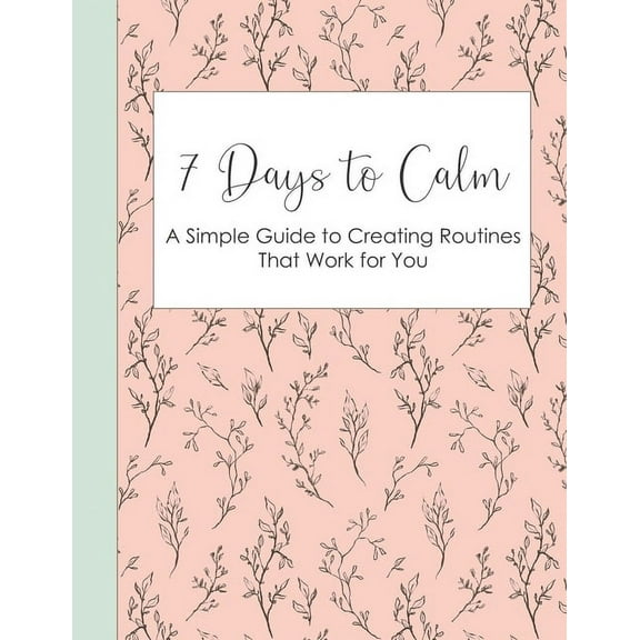 7 Days to Calm: A Simple Guide to Creating Routines that Work for You
