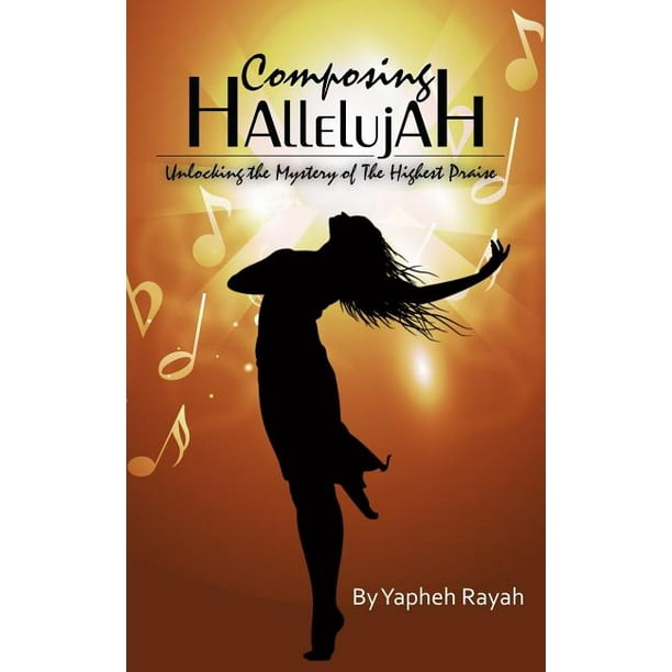 Composing Hallelujah Unlocking the Mystery of the Highest Praise