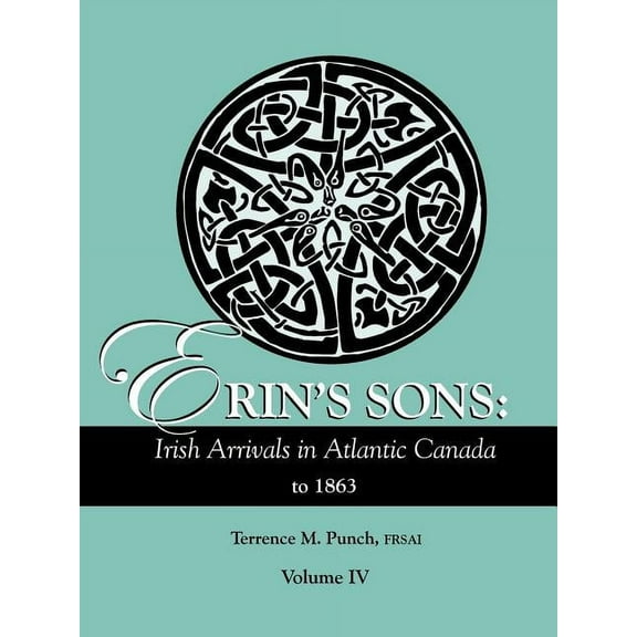 Erin's Sons: Irish Arrivals in Atlantic Canada to 1863. Volume IV, (Paperback)