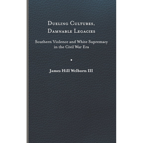 A Nation Divided: Studies in the Civil War Era: Dueling Cultures, Damnable Legacies : Southern Violence and White Supremacy in the Civil War Era (Hardcover)
