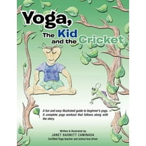 Yoga, the Kid and the Cricket: A Fun and Easy Illustrated Guide to Beginner's Yoga. a Complete Yoga Workout That Follows Along with the Story. Writte