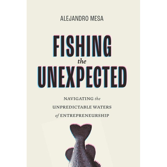 Fishing the Unexpected: Navigating the Unpredictable Waters of Entrepreneurship, (Hardcover)
