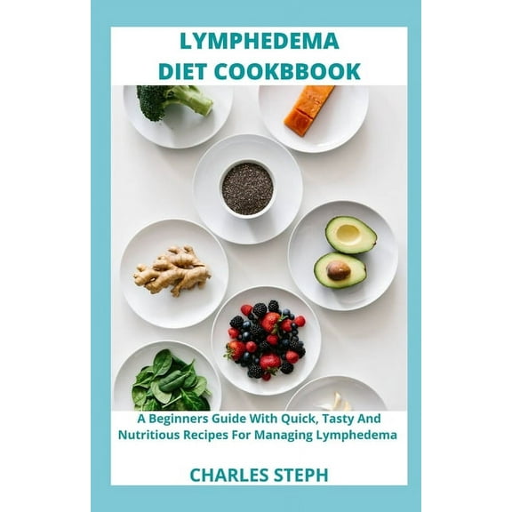 Lymphedema Diet and Cookbook: A Beginners Guide With Quick, Tasty And Nutritious Recipes For Managing Lymphedema