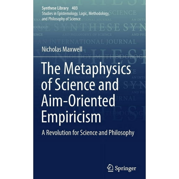 Synthese Library The Metaphysics of Science and Aim-Oriented Empiricism: A Revolution for Science and Philosophy, Book 403, (Hardcover)