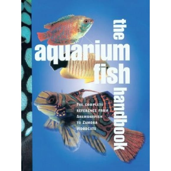 The Aquarium Fish Handbook: The Complete Reference from Anemonefish to Zamora Woodcats